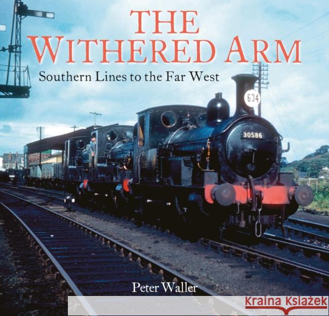 The Withered Arm: Southern Lines to the Far West Peter Waller 9781913555047 Unique Publishing Services Ltd