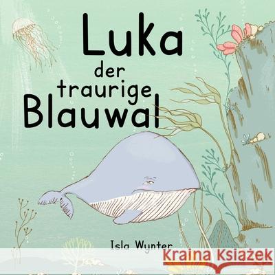 Luka - Der traurige Blauwal: Ein Vorlesebuch für Kinder über Depressionen Wynter, Isla 9781913556327