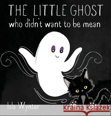 The Little Ghost Who Didn't Want to Be Mean: A Picture Book Not Just for Halloween Isla Wynter 9781913556396