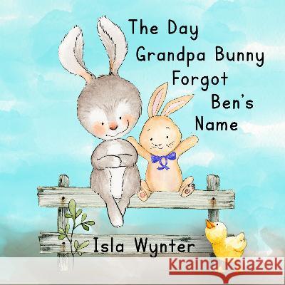 The The Day Grandpa Bunny Forgot Ben's Name: A Picture Book About Dementia Isla Wynter   9781913556730 Peryton Press