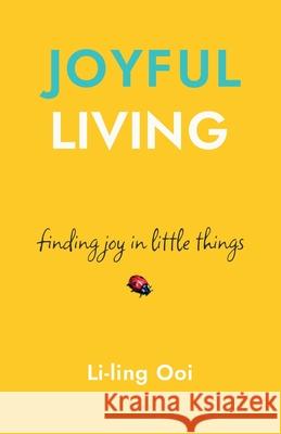 Joyful Living: finding joy in little things Li-Ling Ooi 9781913557058