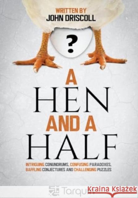 A Hen and a Half: Intriguing Conundrums, Confusing Paradoxes, Baffling Conjectures and Challenging Puzzles John Driscoll 9781913565633 Tarquin Group