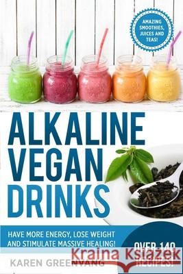 Alkaline Vegan Drinks: Have More Energy, Lose Weight and Stimulate Massive Healing! Karen Greenvang 9781913575014 Healthy Vegan Recipes