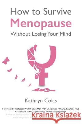 Menopause: How to Survive Menopause Without Losing Your Mind: 2020 Kathryn Colas, Antonia Colas, Wulf Utian, Kathryn Colas, Abbirose Adey 9781913579005