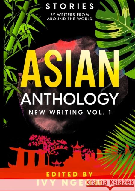 Asian Anthology: New Writing Vol. 1: Stories by Writers from Around the World Ivy Ngeow E. P. Chiew Mk Eidson 9781913584108