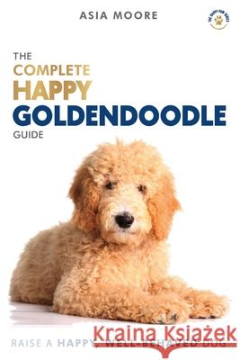 The Complete Happy Goldendoodle Guide: The A-Z Manual for New and Experienced Owners Asia Moore 9781913586027 Worldwide Information Publishing