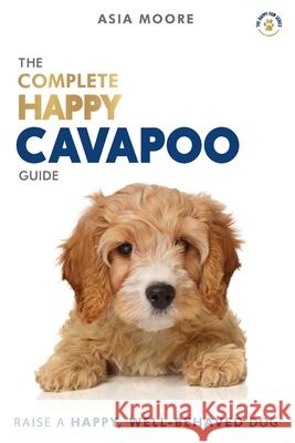 The Complete Happy Cavapoo Guide: The A-Z Manual for New and Experienced Owners Asia Moore 9781913586034 Worldwide Information Publishing