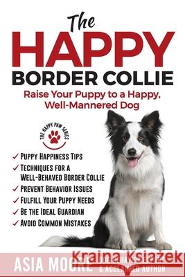 The Happy Border Collie: Raise Your Puppy to a Happy, Well-Mannered dog Asia Moore 9781913586065