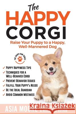 The Happy Corgi: Raise Your Puppy to a Happy, Well-Mannered Dog Asia Moore 9781913586300