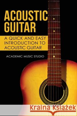 Acoustic Guitar: A Quick and Easy Introduction to Acoustic Guitar Academic Music Studio 9781913597009 Joiningthedotstv Limited