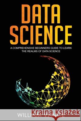 Data Science: A Comprehensive Beginners Guide to Learn the Realms of Data Science William Vance 9781913597061 Joiningthedotstv Limited