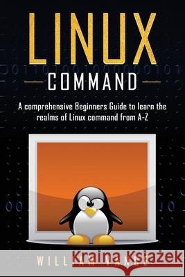 Linux Command: A Comprehensive Beginners Guide to Learn the Realms of Linux Command from A-Z William Vance 9781913597092 Joiningthedotstv Limited