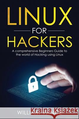 Linux for Hackers: A Comprehensive Beginners Guide to the World of Hacking Using Linux William Vance 9781913597108 Joiningthedotstv Limited