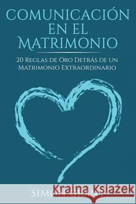 Comunicación en el matrimonio: 20 Reglas de Oro Detrás de un matrimonio extraordinario Simon Grant 9781913597160