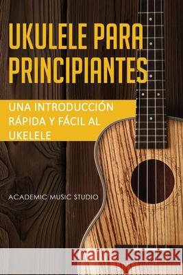 Ukelele para principiantes: Una introducción rápida y fácil al ukelele Music Studio Academic 9781913597177