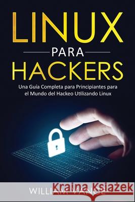 Linux para hackers: Una guía completa para principiantes para el mundo del hackeo utilizando Linux Vance, William 9781913597214 Joiningthedotstv Limited
