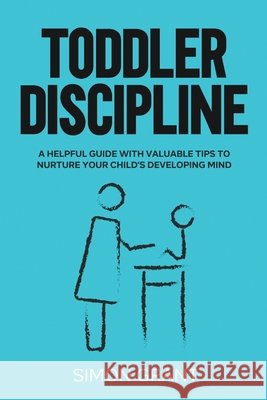 Toddler Discipline: A Helpful Guide With Valuable Tips to Nurture Your Child's Developing Mind Simon Grant 9781913597290 Joiningthedotstv Limited