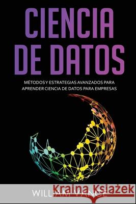 Ciencia de Datos: Métodos y estrategias avanzados para aprender ciencia de datos para empresas Vance, William 9781913597382 Joiningthedotstv Limited