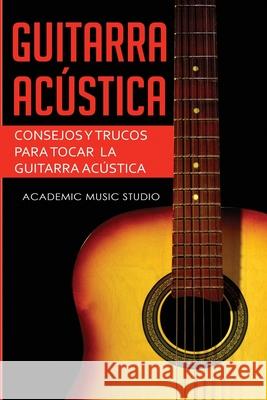 Guitarra acústica: Consejos y trucos para tocar la guitarra acústica Music Studio, Academic 9781913597450 Joiningthedotstv Limited