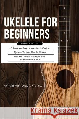 Ukulele for Beginners: 3 Books in 1 - A Quick and Easy Introduction to Ukulele + Tips and Tricks to Play the Ukulele + Reading Music and Chords in 7 Days Music Studio 9781913597481 Joiningthedotstv Limited