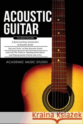 Acoustic Guitar: 3 Books in 1 - A Quick and Easy Introduction+ Tips and Tricks to Play Acoustic Guitar + Reading Sheet Music and Playin Academic Musi 9781913597498 Joiningthedotstv Limited