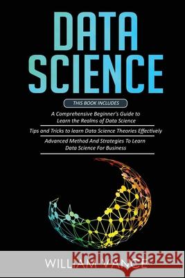 Data Science: 3 Book in 1 - Beginner's Guide to Learn the Realms Of Data Science + Tips and Tricks to Learn The Theories Effectively William Vance 9781913597528 Joiningthedotstv Limited
