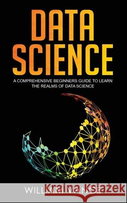 Data Science: A Comprehensive Beginners Guide to Learn the Realms of Data Science William Vance 9781913597658 Joiningthedotstv Limited