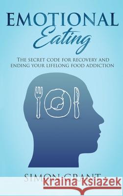 Emotional Eating: The Secret Code for Recovery and Ending Your Lifelong Food Addiction Simon Grant 9781913597665 Joiningthedotstv Limited