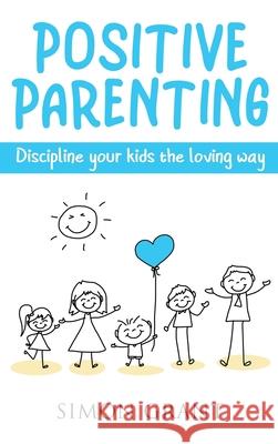 Positive Parenting: Discipline Your Kids the Loving Way Simon Grant 9781913597696 Joiningthedotstv Limited
