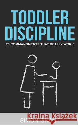 Toddler Discipline: 20 Commandments That Really Work Simon Grant 9781913597702 Joiningthedotstv Limited