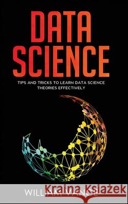 Data Science: Tips and Tricks to Learn Data Science Theories Effectively William Vance 9781913597757 Joiningthedotstv Limited
