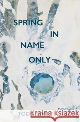 Spring In Name Only Todd Swift 9781913606299 Eyewear Publishing