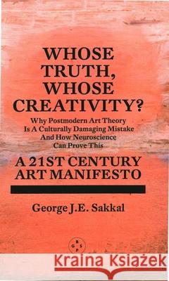 Whose Truth, Whose Creativity? A 21st Century Art Manifesto George J.E. Sakkal 9781913606558 Maida Vale Publishing