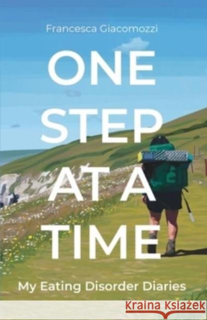 One Step at a Time: My Eating Disorder Diaries Francesca Giacomozzi 9781913615239