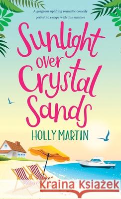 Sunlight over Crystal Sands: A gorgeous uplifting romantic comedy perfect to escape with this summer Holly Martin 9781913616250