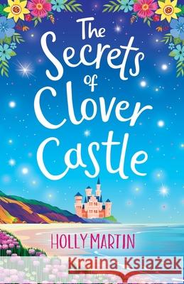 The Secrets of Clover Castle: Previously published as Fairytale Beginnings Holly Martin 9781913616267 Sunshine, Seaside & Sparkles