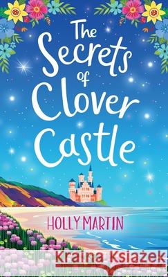 The Secrets of Clover Castle: Previously published as Fairytale Beginnings Holly Martin 9781913616281