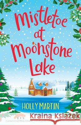 Mistletoe at Moonstone Lake: A gorgeous uplifting romantic comedy perfect to escape with this Christmas Holly Martin 9781913616298 Sunshine, Seaside & Sparkles