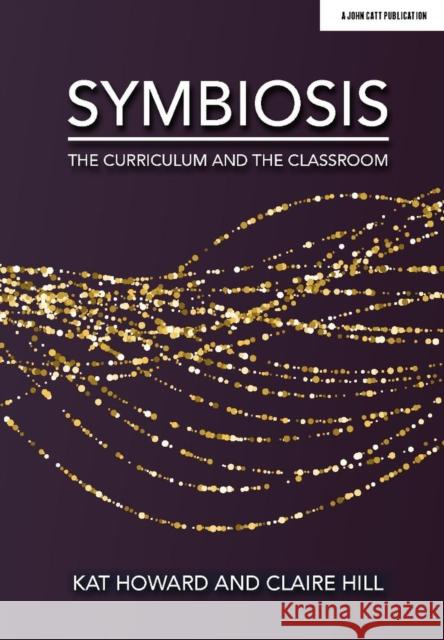 Symbiosis: The Curriculum and the Classroom Claire Hill 9781913622084