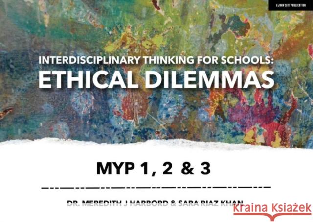 Interdisciplinary Thinking for Schools: Ethical Dilemmas Myp 1, 2 & 3 Meredith Harbord Sara Ria 9781913622244 John Catt Educational