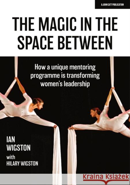 The Magic in the Space Between: How a unique mentoring programme is transforming women's leadership Ian Wigston 9781913622527 John Catt Educational Ltd