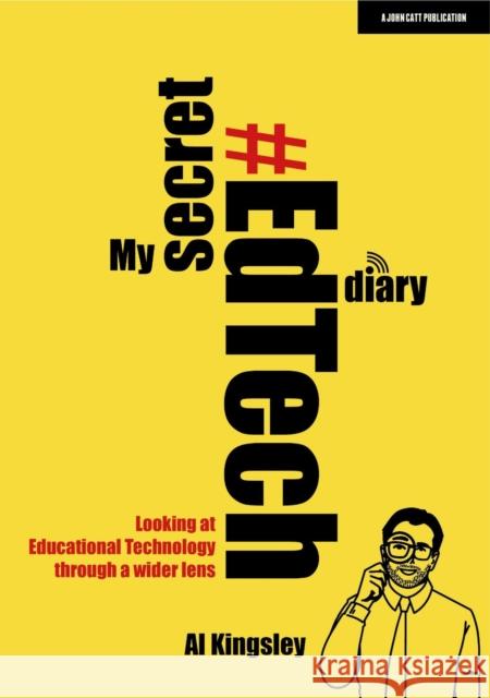 My Secret #EdTech Diary: Looking at Educational Technology through a wider lens Al Kingsley 9781913622633 Hodder Education