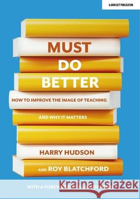Must do better: How to improve the image of teaching and why it matters Roy Blatchford 9781913622978