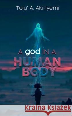 A god in a Human Body Tolu' a. Akinyemi 9781913636135