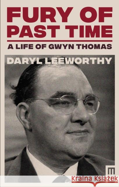 Fury of Past Time: A Life of Gwyn Thomas Daryl Leeworthy 9781913640101