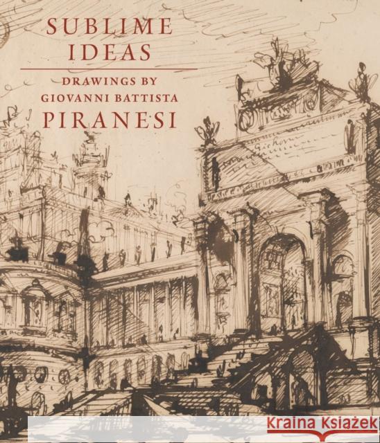 Sublime Ideas: Giovanni Battista Piranesi John Marciari 9781913645380 Morgan Library & Museum