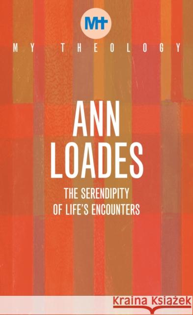 My Theology: The Serendipity of Life's Encounters Ann Loades 9781913657567