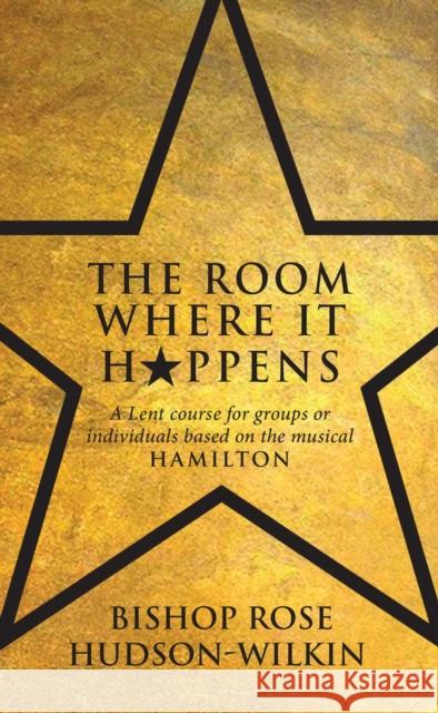 The Room Where It Happens: A Lent course for groups or individuals based on the musical Hamilton Rose Hudson-Wilkin 9781913657789 