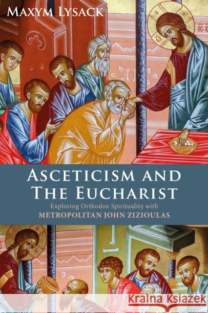Asceticism and the Eucharist: Exploring Orthodox Spirituality with Metropolitan John Zizioulas Maxym Lysack 9781913657888 DARTON LONGMAN & TODD