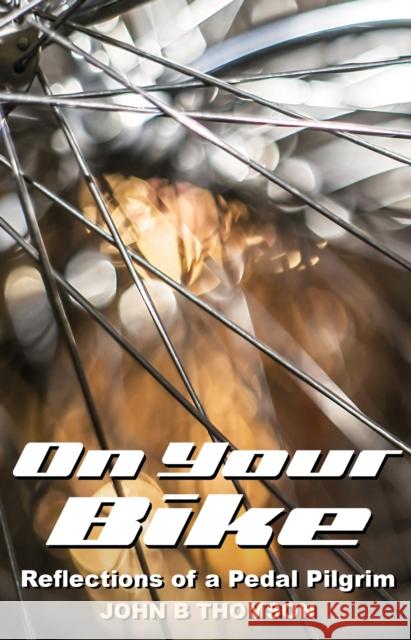 On Your Bike: Reflections of a Pedal Pilgrim John B. Thomson 9781913657901